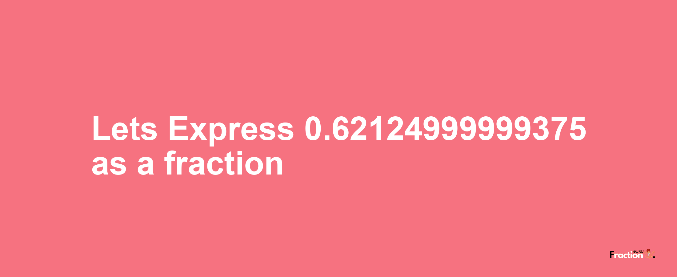 Lets Express 0.62124999999375 as afraction